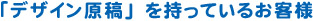 デザイン原稿を持っているお客様